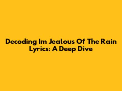 Decoding 'I'm Jealous Of The Rain' Lyrics: A Deep Dive