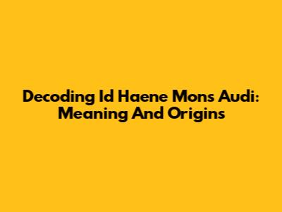 Decoding 'Id Haene Mons Audi': Meaning And Origins