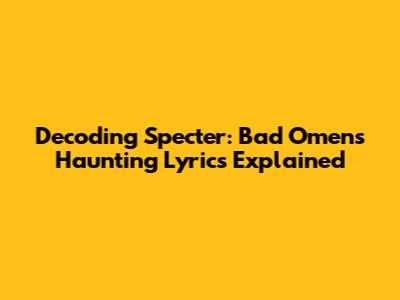 Decoding 'Specter': Bad Omens' Haunting Lyrics Explained
