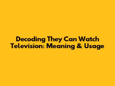 Decoding 'They Can Watch Television': Meaning & Usage