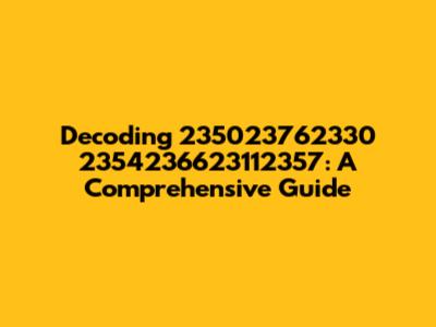 Decoding 235023762330 2354236623112357: A Comprehensive Guide