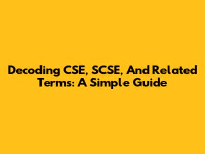 Decoding CSE, SCSE, And Related Terms: A Simple Guide