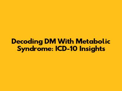 Decoding DM With Metabolic Syndrome: ICD-10 Insights