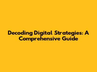 Decoding Digital Strategies: A Comprehensive Guide