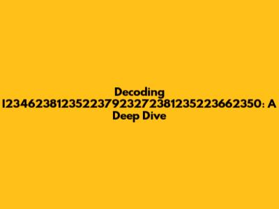 Decoding I234623812352237923272381235223662350: A Deep Dive