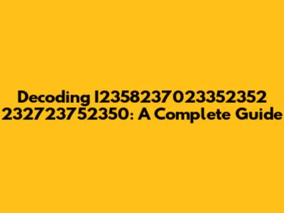 Decoding I2358237023352352 232723752350: A Complete Guide