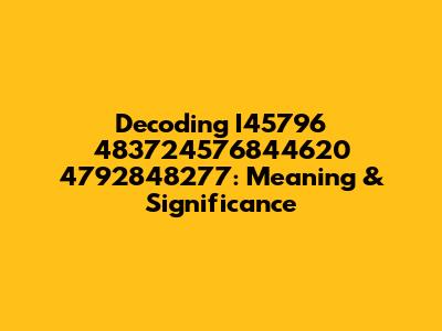 Decoding I45796 483724576844620 4792848277: Meaning & Significance