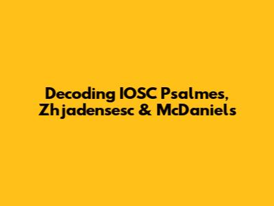 Decoding IOSC Psalmes, Zhjadensesc & McDaniels