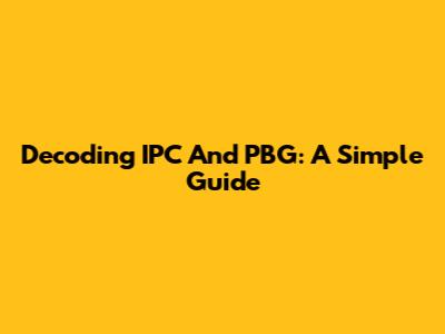 Decoding IPC And PBG: A Simple Guide