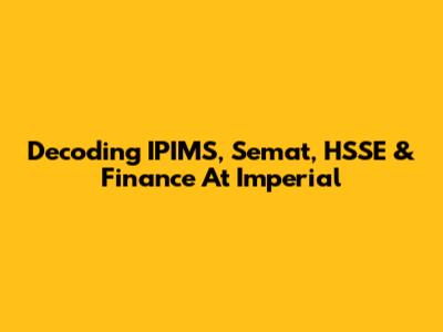 Decoding IPIMS, Semat, HSSE & Finance At Imperial