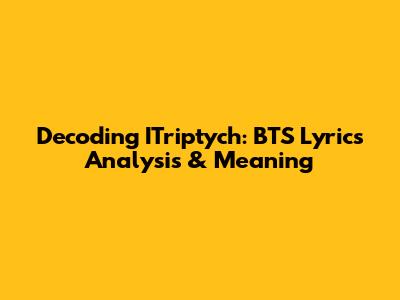 Decoding ITriptych: BTS Lyrics Analysis & Meaning