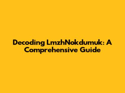 Decoding LmzhNokdumuk: A Comprehensive Guide