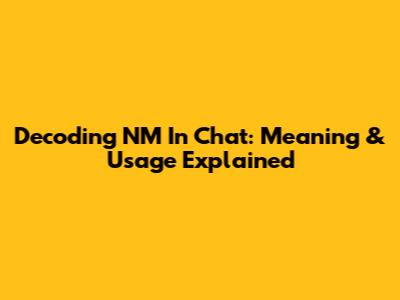 Decoding NM In Chat: Meaning & Usage Explained