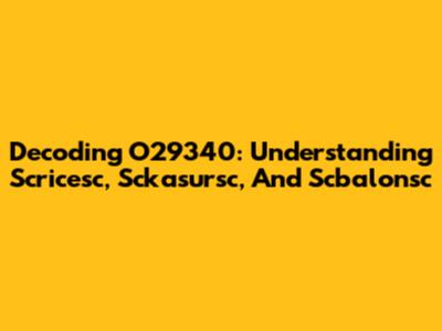 Decoding O29340: Understanding Scricesc, Sckasursc, And Scbalonsc