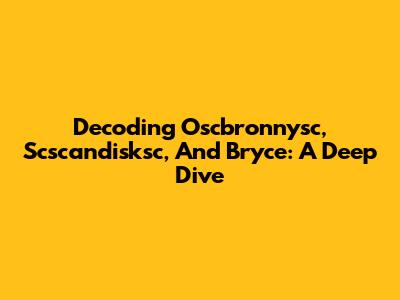 Decoding Oscbronnysc, Scscandisksc, And Bryce: A Deep Dive