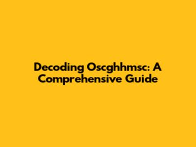 Decoding Oscghhmsc: A Comprehensive Guide