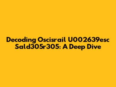 Decoding Oscisrail U002639esc Sald305r305: A Deep Dive