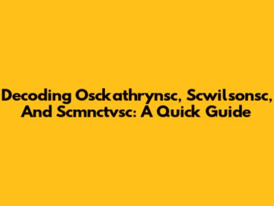 Decoding Osckathrynsc, Scwilsonsc, And Scmnctvsc: A Quick Guide