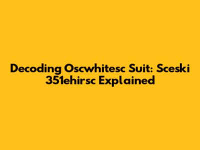 Decoding Oscwhitesc Suit: Sceski 351ehirsc Explained
