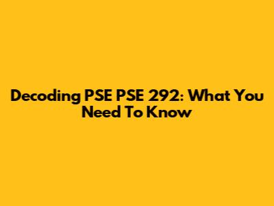 Decoding PSE PSE 292: What You Need To Know