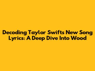 Decoding Taylor Swift's New Song Lyrics: A Deep Dive Into 'Wood'