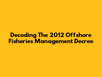Decoding The 2012 Offshore Fisheries Management Decree