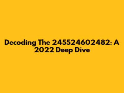 Decoding The 245524602482: A 2022 Deep Dive