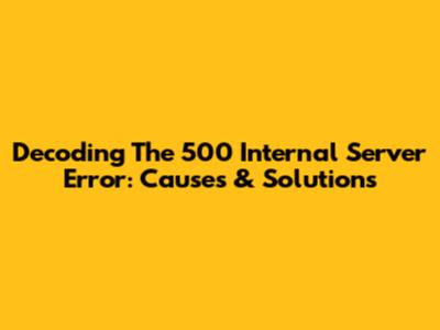 Decoding The 500 Internal Server Error: Causes & Solutions