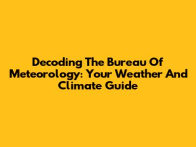 Decoding The Bureau Of Meteorology: Your Weather And Climate Guide