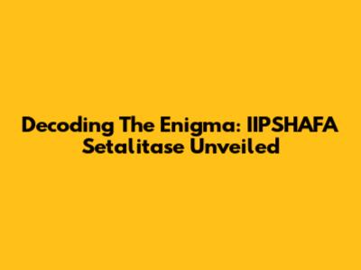 Decoding The Enigma: IIPSHAFA Setalitase Unveiled