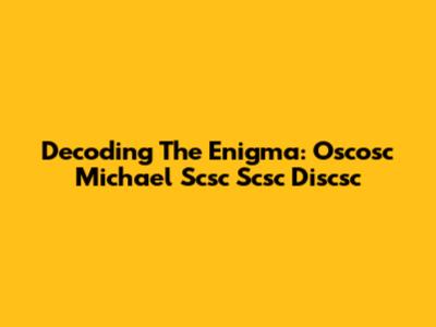 Decoding The Enigma: Oscosc Michael Scsc Scsc Discsc
