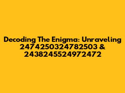 Decoding The Enigma: Unraveling 2474250324782503 & 2438245524972472