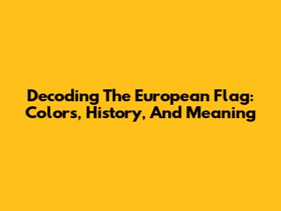 Decoding The European Flag: Colors, History, And Meaning