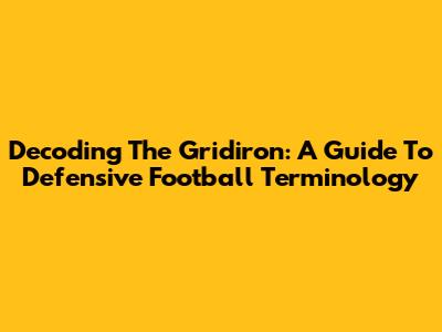 Decoding The Gridiron: A Guide To Defensive Football Terminology