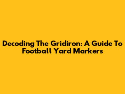 Decoding The Gridiron: A Guide To Football Yard Markers