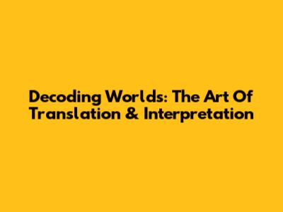 Decoding Worlds: The Art Of Translation & Interpretation