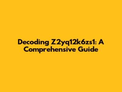 Decoding Z2yq12k6zs1: A Comprehensive Guide