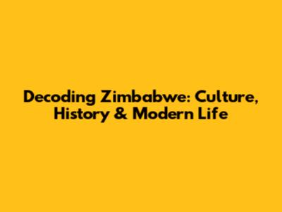 Decoding Zimbabwe: Culture, History & Modern Life