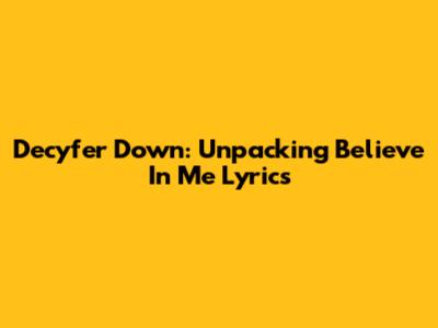 Decyfer Down: Unpacking 'Believe In Me' Lyrics