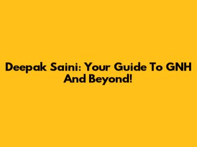 Deepak Saini: Your Guide To GNH And Beyond!