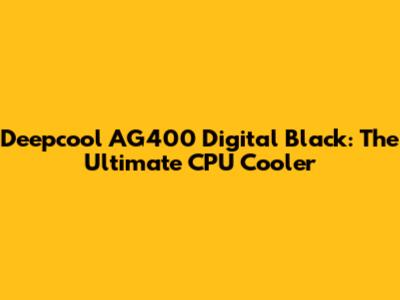 Deepcool AG400 Digital Black: The Ultimate CPU Cooler