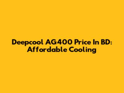 Deepcool AG400 Price In BD: Affordable Cooling