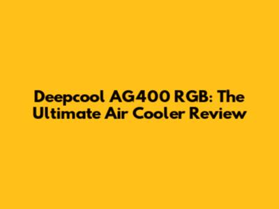 Deepcool AG400 RGB: The Ultimate Air Cooler Review