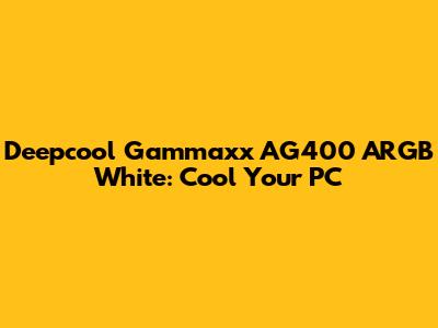 Deepcool Gammaxx AG400 ARGB White: Cool Your PC