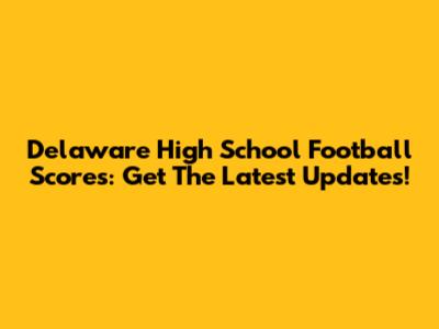 Delaware High School Football Scores: Get The Latest Updates!