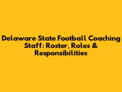 Delaware State Football Coaching Staff: Roster, Roles & Responsibilities