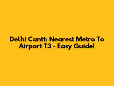 Delhi Cantt: Nearest Metro To Airport T3 - Easy Guide!