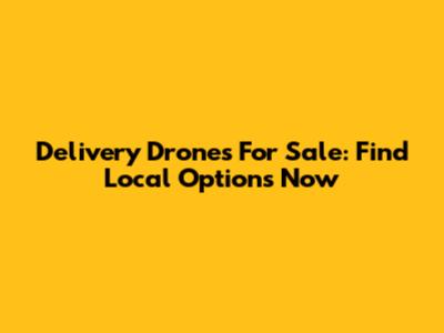 Delivery Drones For Sale: Find Local Options Now