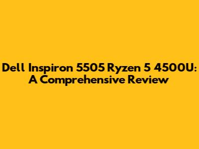Dell Inspiron 5505 Ryzen 5 4500U: A Comprehensive Review