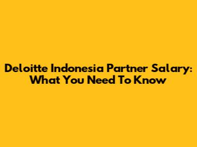 Deloitte Indonesia Partner Salary: What You Need To Know